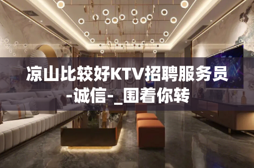 凉山比较好KTV招聘服务员-诚信-_围着你转