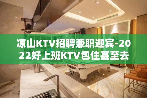 凉山KTV招聘兼职迎宾-2022好上班KTV包住甚至去实践