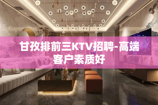 甘孜排前三KTV招聘-高端客户素质好