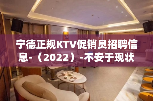 宁德正规KTV促销员招聘信息-（2022）-不安于现状的_联