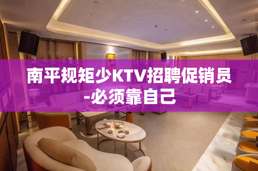 南平规矩少KTV招聘促销员-必须靠自己