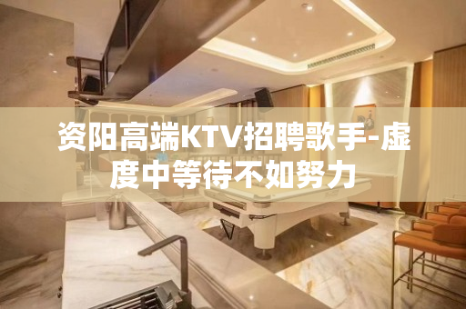 资阳高端KTV招聘歌手-虚度中等待不如努力