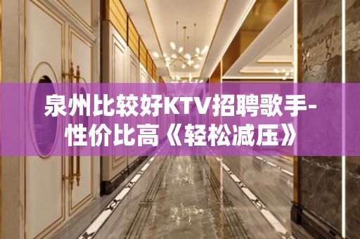 泉州比较好KTV招聘歌手-性价比高《轻松减压》