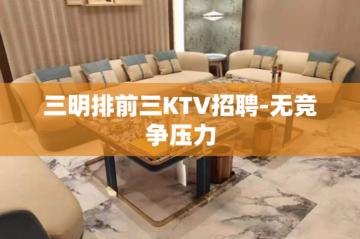 三明排前三KTV招聘-无竞争压力