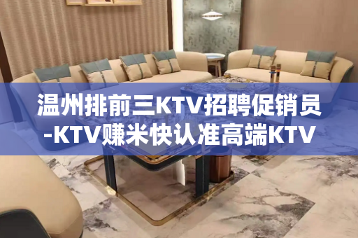 温州排前三KTV招聘促销员-KTV赚米快认准高端KTV
