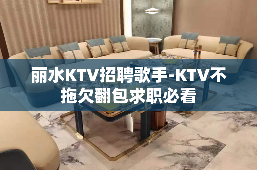 丽水KTV招聘歌手-KTV不拖欠翻包求职必看