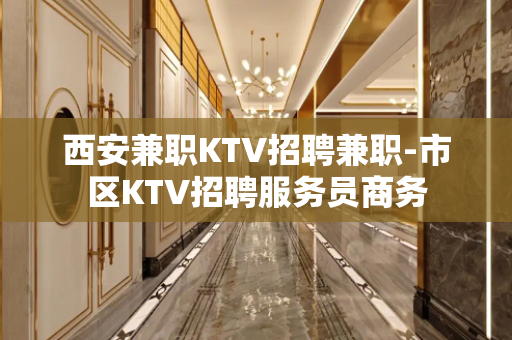 西安兼职KTV招聘兼职-市区KTV招聘服务员商务