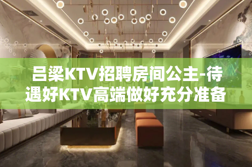 吕梁KTV招聘房间公主-待遇好KTV高端做好充分准备