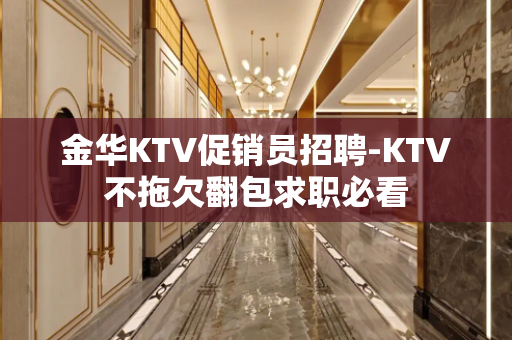 金华KTV促销员招聘-KTV不拖欠翻包求职必看