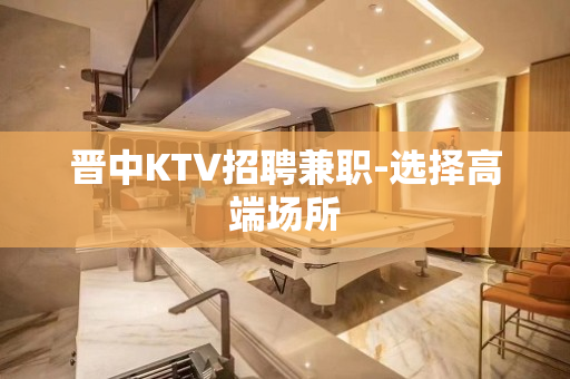 晋中KTV招聘兼职-选择高端场所