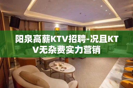 阳泉高薪KTV招聘-况且KTV无杂费实力营销