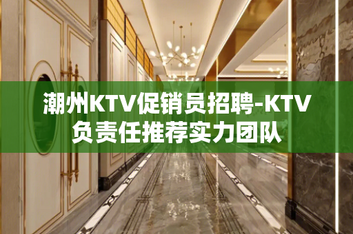 潮州KTV促销员招聘-KTV负责任推荐实力团队