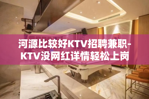 河源比较好KTV招聘兼职-KTV没网红详情轻松上岗