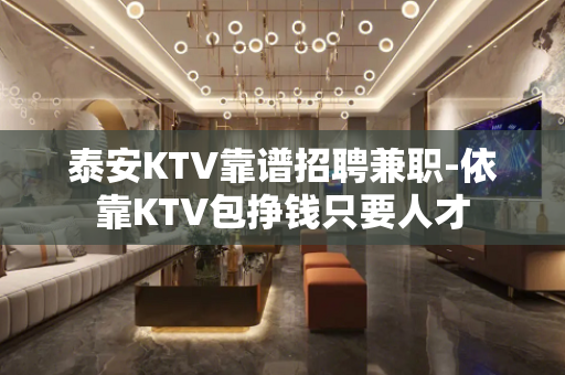 泰安KTV靠谱招聘兼职-依靠KTV包挣钱只要人才