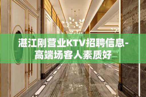 湛江刚营业KTV招聘信息-高端场客人素质好
