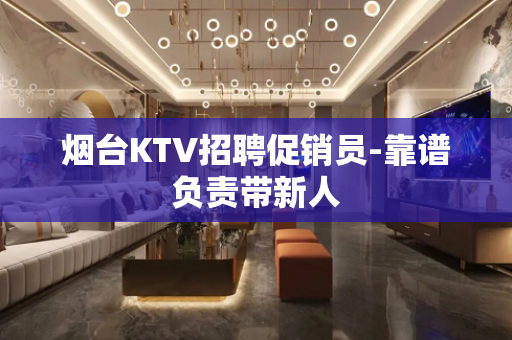 烟台KTV招聘促销员-靠谱负责带新人