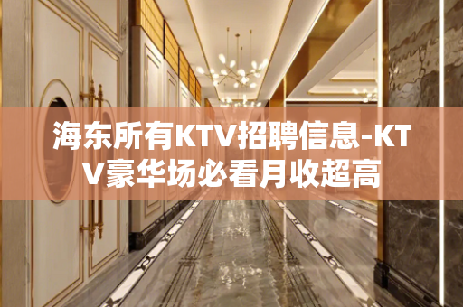 海东所有KTV招聘信息-KTV豪华场必看月收超高