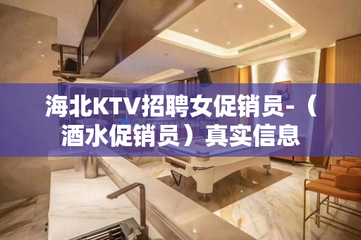 海北KTV招聘女促销员-（酒水促销员）真实信息