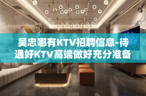 吴忠哪有KTV招聘信息-待遇好KTV高端做好充分准备