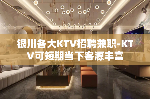 银川各大KTV招聘兼职-KTV可短期当下客源丰富