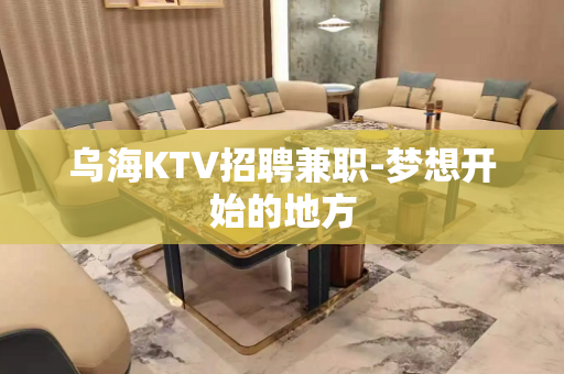 乌海KTV招聘兼职-梦想开始的地方