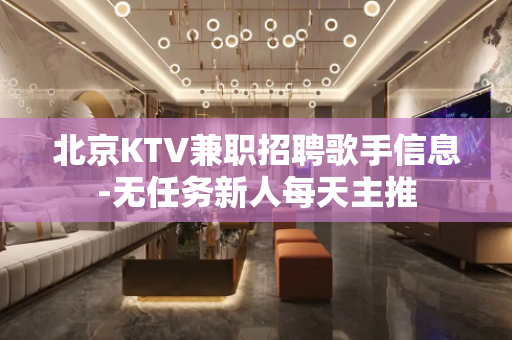 北京KTV兼职招聘歌手信息-无任务新人每天主推