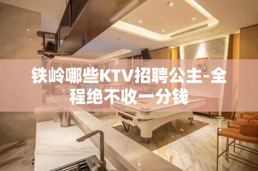 铁岭哪些KTV招聘公主-全程绝不收一分钱
