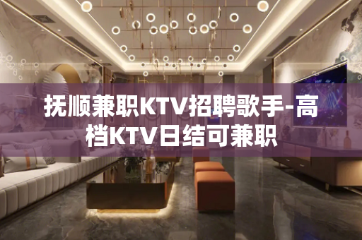 抚顺兼职KTV招聘歌手-高档KTV日结可兼职