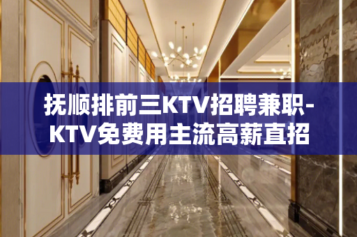 抚顺排前三KTV招聘兼职-KTV免费用主流高薪直招