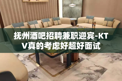 抚州酒吧招聘兼职迎宾-KTV真的考虑好超好面试