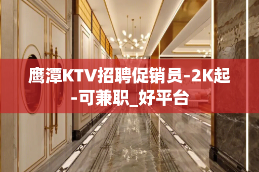 鹰潭KTV招聘促销员-2K起-可兼职_好平台