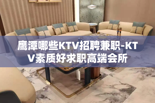 鹰潭哪些KTV招聘兼职-KTV素质好求职高端会所
