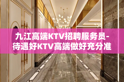 九江高端KTV招聘服务员-待遇好KTV高端做好充分准备