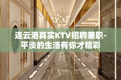 连云港真实KTV招聘兼职-平淡的生活有你才精彩
