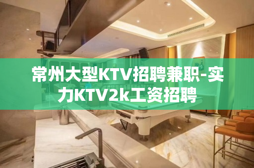 常州大型KTV招聘兼职-实力KTV2k工资招聘