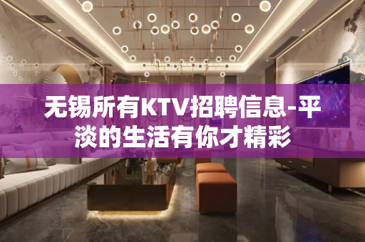 无锡所有KTV招聘信息-平淡的生活有你才精彩