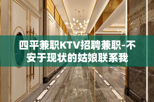 四平兼职KTV招聘兼职-不安于现状的姑娘联系我