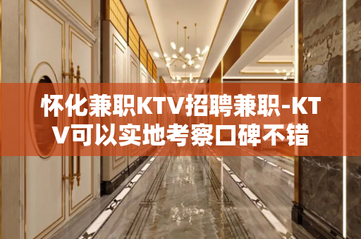 怀化兼职KTV招聘兼职-KTV可以实地考察口碑不错