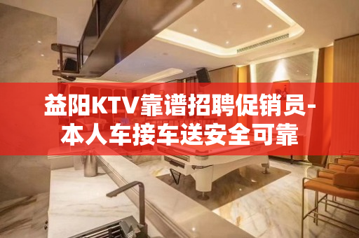 益阳KTV靠谱招聘促销员-本人车接车送安全可靠