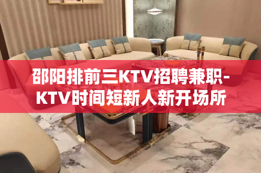 邵阳排前三KTV招聘兼职-KTV时间短新人新开场所