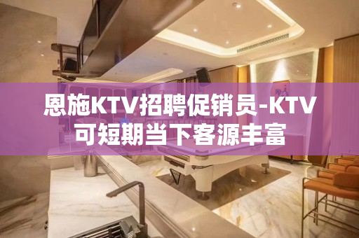 恩施KTV招聘促销员-KTV可短期当下客源丰富