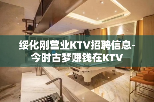 绥化刚营业KTV招聘信息-今时古梦赚钱在KTV
