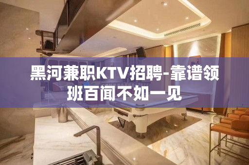 黑河兼职KTV招聘-靠谱领班百闻不如一见