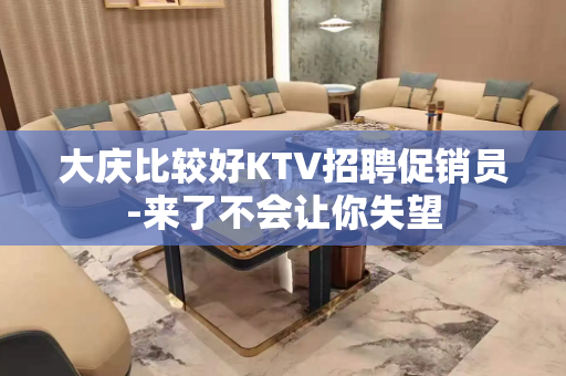 大庆比较好KTV招聘促销员-来了不会让你失望