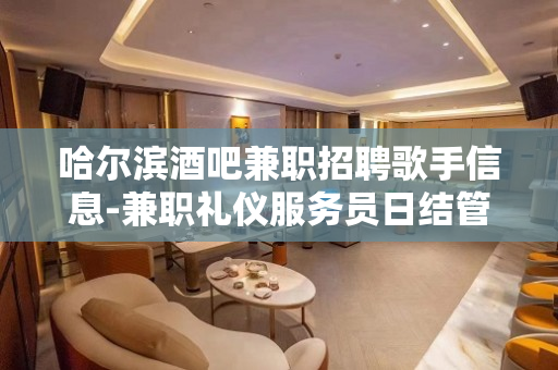 哈尔滨酒吧兼职招聘歌手信息-兼职礼仪服务员日结管住