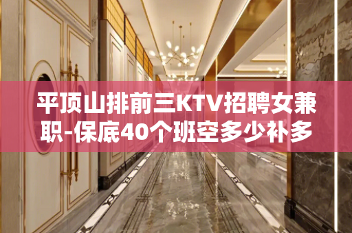 平顶山排前三KTV招聘女兼职-保底40个班空多少补多少