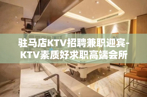 驻马店KTV招聘兼职迎宾-KTV素质好求职高端会所