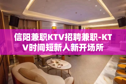 信阳兼职KTV招聘兼职-KTV时间短新人新开场所