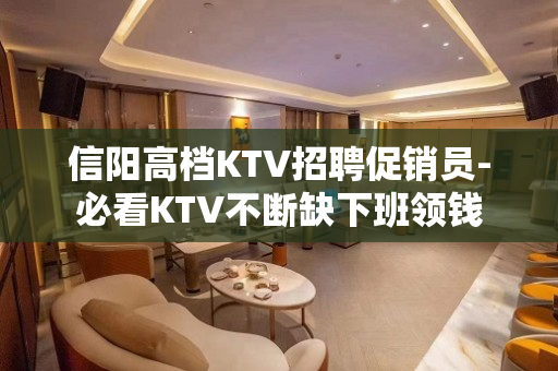 信阳高档KTV招聘促销员-必看KTV不断缺下班领钱