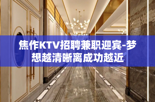焦作KTV招聘兼职迎宾-梦想越清晰离成功越近